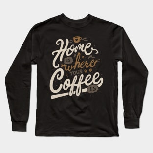 Home is where you coffee is Long Sleeve T-Shirt